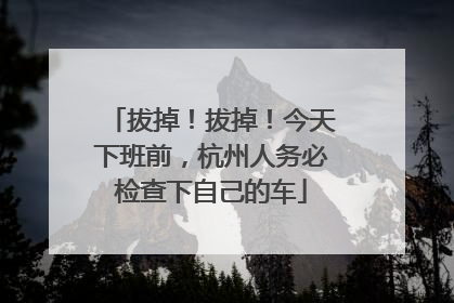 拔掉！拔掉！今天下班前，杭州人务必检查下自己的车