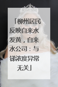 柳州居民反映自来水发黄，自来水公司：与锑浓度异常无关