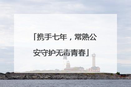携手七年，常熟公安守护无毒青春