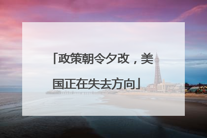 政策朝令夕改，美国正在失去方向