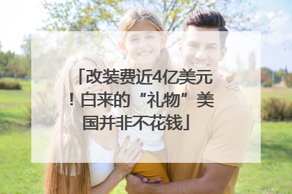 改装费近4亿美元！白来的“礼物”美国并非不花钱
