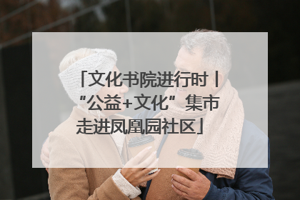 文化书院进行时丨“公益+文化”集市走进凤凰园社区