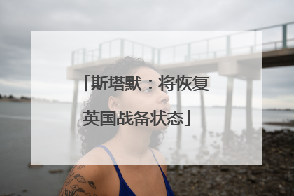 斯塔默：将恢复英国战备状态