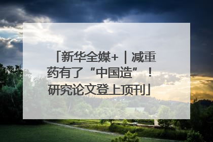 新华全媒+｜减重药有了“中国造”！研究论文登上顶刊