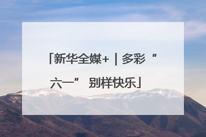 新华全媒+｜多彩“六一” 别样快乐