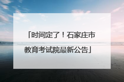 时间定了！石家庄市教育考试院最新公告