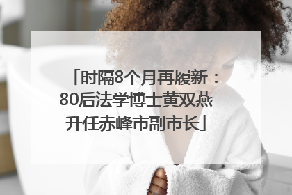 时隔8个月再履新：80后法学博士黄双燕升任赤峰市副市长