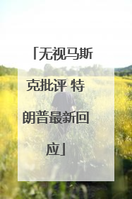 无视马斯克批评 特朗普最新回应