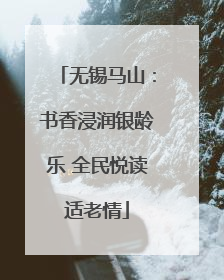 无锡马山：书香浸润银龄乐 全民悦读适老情
