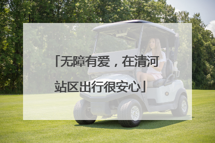 无障有爱，在清河站区出行很安心