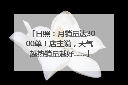日照：月销量达3000单！店主说，天气越热销量越好……