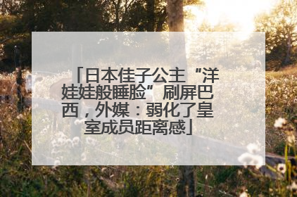 日本佳子公主“洋娃娃般睡脸”刷屏巴西，外媒：弱化了皇室成员距离感