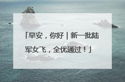 早安，你好｜新一批陆军女飞，全优通过！