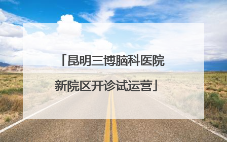 昆明三博脑科医院新院区开诊试运营