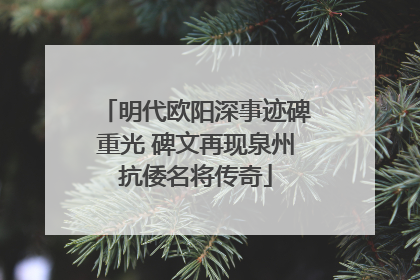 明代欧阳深事迹碑重光 碑文再现泉州抗倭名将传奇