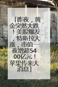 昨夜，黄金突然大跌！美股爆发，特斯拉大涨，市值一夜增超5400亿元！苹果传来大消息
