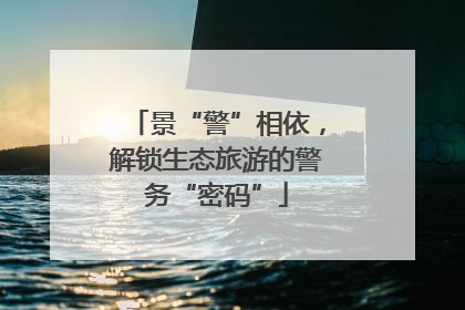 景“警”相依，解锁生态旅游的警务“密码”