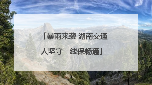暴雨来袭 湖南交通人坚守一线保畅通