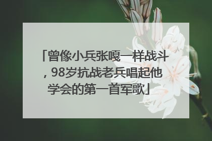 曾像小兵张嘎一样战斗，98岁抗战老兵唱起他学会的第一首军歌