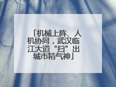 机械上阵、人机协同，武汉临江大道“扫”出城市精气神