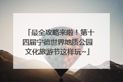 最全攻略来啦！第十四届宁德世界地质公园文化旅游节这样玩~