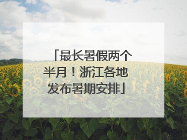 最长暑假两个半月！浙江各地发布暑期安排