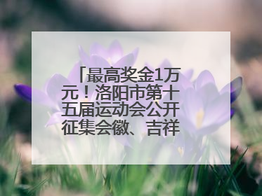 最高奖金1万元！洛阳市第十五届运动会公开征集会徽、吉祥物、主题口号