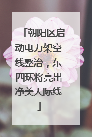 朝阳区启动电力架空线整治，东四环将亮出净美天际线