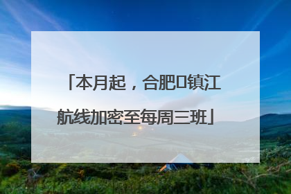 本月起，合肥⇋镇江航线加密至每周三班