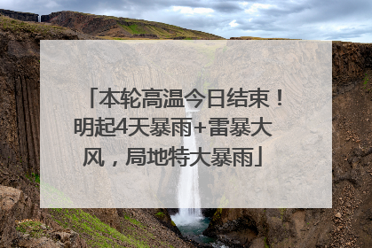 本轮高温今日结束！明起4天暴雨+雷暴大风，局地特大暴雨
