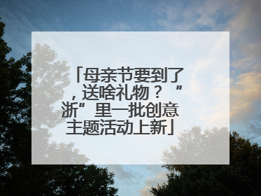 母亲节要到了，送啥礼物？“浙”里一批创意主题活动上新