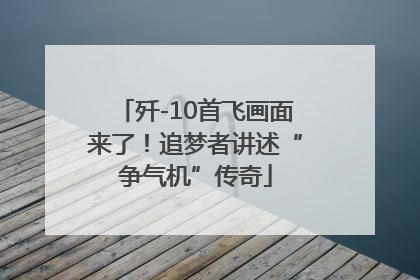 歼-10首飞画面来了！追梦者讲述“争气机”传奇