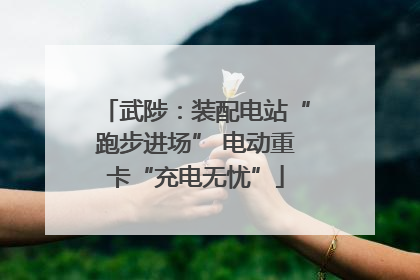 武陟：装配电站“跑步进场” 电动重卡“充电无忧”