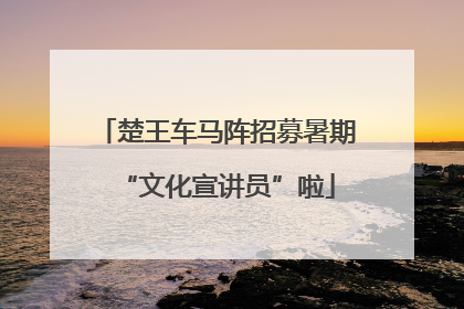 楚王车马阵招募暑期“文化宣讲员”啦