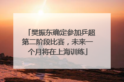 樊振东确定参加乒超第二阶段比赛，未来一个月将在上海训练