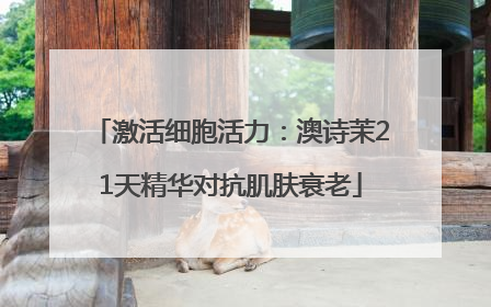 激活细胞活力：澳诗茉21天精华对抗肌肤衰老