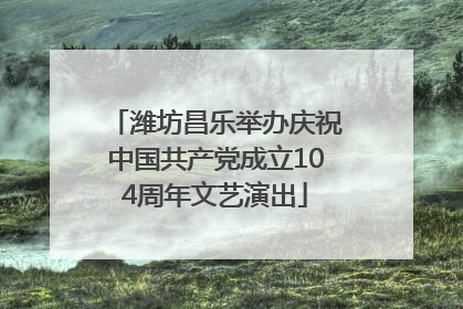 潍坊昌乐举办庆祝中国共产党成立104周年文艺演出