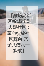 潍坊高新区新城街道大观社区：童心绽放社区舞台 亲子共谱六一欢歌