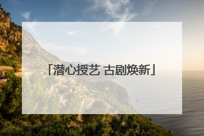潜心授艺 古剧焕新