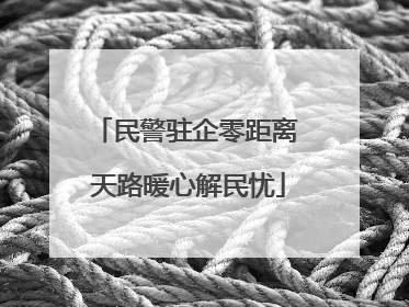 民警驻企零距离 天路暖心解民忧