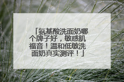 氨基酸洗面奶哪个牌子好，敏感肌福音！温和低敏洗面奶真实测评！