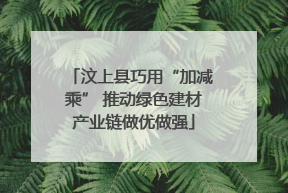 汶上县巧用“加减乘” 推动绿色建材产业链做优做强