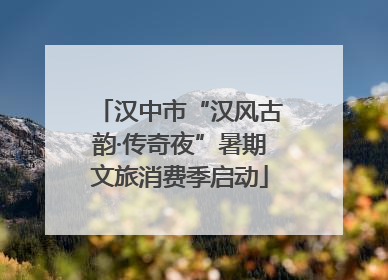 汉中市“汉风古韵·传奇夜”暑期文旅消费季启动