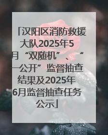 汉阳区消防救援大队2025年5月“双随机”、“一公开”监督抽查结果及2025年6月监督抽查任务公示