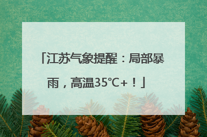 江苏气象提醒：局部暴雨，高温35℃+！