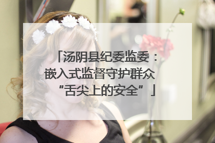 汤阴县纪委监委：嵌入式监督守护群众“舌尖上的安全”