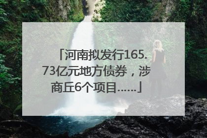 河南拟发行165.73亿元地方债券，涉商丘6个项目……