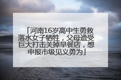 河南16岁高中生勇救落水女子牺牲，父母遭受巨大打击关掉早餐店，想申报市级见义勇为