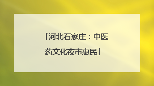 河北石家庄：中医药文化夜市惠民