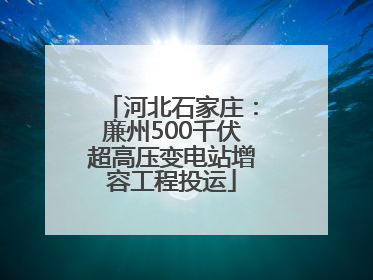 河北石家庄：廉州500千伏超高压变电站增容工程投运